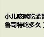 小兒咳嗽吃孟魯司特鈉怎么吃（小兒咳嗽吃孟魯司特吃多久）