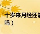 十歲來月經(jīng)還能長多少（十歲來月經(jīng)還能長高嗎）