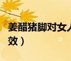 姜醋豬腳對女人的功效（姜醋豬腳對女人的功效）