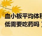 血小板平均體積偏低吃什么藥（血小板體積偏低需要吃藥嗎）