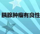 胰腺腫瘤有良性的嗎（胰腺腫瘤有良性的嗎）