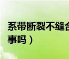 系帶斷裂不縫合有危害嗎（系帶斷裂不縫合有事嗎）