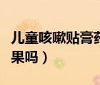 兒童咳嗽貼膏藥有用嗎（兒童咳嗽貼膏藥有效果嗎）