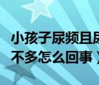 小孩子尿頻且尿不多怎么辦（小孩子尿頻且尿不多怎么回事）