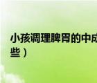 小孩調(diào)理脾胃的中成藥有哪些（孩子調(diào)理脾胃的中成藥有哪些）