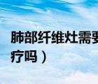 肺部纖維灶需要注意什么（肺部纖維灶需要治療嗎）