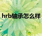 hrb軸承怎么樣（哈爾濱軸承HRB品牌介紹）