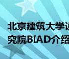 北京建筑大學(xué)設(shè)計(jì)研究院（北京市建筑設(shè)計(jì)研究院BIAD介紹）