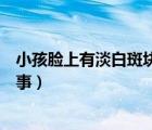 小孩臉上有淡白斑塊怎么回事（小孩臉上有淡白斑是怎么回事）