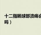 十二指腸球部潰瘍會(huì)發(fā)生癌變嗎（十二指腸球部潰瘍會(huì)癌變嗎）