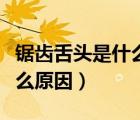 鋸齒舌頭是什么原因怎么治療（鋸齒舌頭是什么原因）