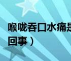 喉嚨吞口水痛是怎么辦（喉嚨吞口水痛是怎么回事）