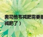 奧司他韋減肥需要服用多久（吃了奧利司他排油是不是起到減肥了）