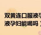 雙黃連口服液孕婦咳嗽可以喝嗎（雙黃連口服液孕婦能喝嗎）