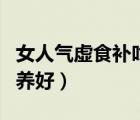女人氣虛食補(bǔ)吃什么最好（女人氣虛吃什么調(diào)養(yǎng)好）