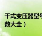 干式變壓器型號(hào)及詳細(xì)參數(shù)（變壓器型號(hào)及參數(shù)大全）