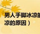 男人手腳冰涼的原因及調(diào)理方法（男人手腳冰涼的原因）