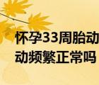 懷孕33周胎動(dòng)頻繁是什么原因（懷孕33周胎動(dòng)頻繁正常嗎）