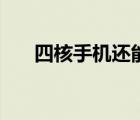 四核手機還能用嗎（四核手機排行榜）