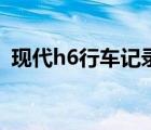 現(xiàn)代h6行車記錄儀能下載軟件嗎（現(xiàn)代h6）
