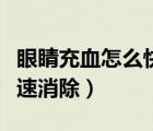 眼睛充血怎么快速消除血塊（眼睛充血怎么快速消除）