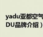 yadu亞都空氣凈化器濾芯怎么更換（亞都YADU品牌介紹）
