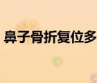 鼻子骨折復(fù)位多少錢（鼻子骨折會(huì)自己好嗎）