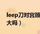 leep刀對宮頸傷害大嗎（leep刀對宮頸傷害大嗎）