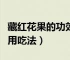 藏紅花果的功效與作用吃法（藏紅花功效與作用吃法）