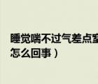 睡覺(jué)喘不過(guò)氣差點(diǎn)窒息是怎么回事（睡覺(jué)喘不過(guò)氣差點(diǎn)窒息怎么回事）