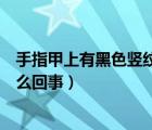 手指甲上有黑色豎紋是怎么回事（手指甲上有黑色豎紋是怎么回事）