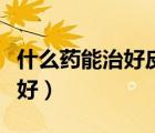 什么藥能治好皮膚過敏（什么藥治皮膚過敏最好）