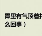 胃里有氣頂著打嗝（胃里有氣往上頂打嗝是怎么回事）