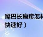 嘴巴長皰疹怎樣快速好起來（嘴巴長皰疹怎樣快速好）