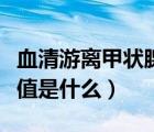 血清游離甲狀腺素正常值（血清游離甲狀腺素值是什么）