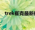 trek崔克最新視頻（TREK崔克品牌介紹）
