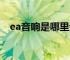 ea音響是哪里生產(chǎn)的（EA藝電品牌介紹）