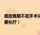 癌癥晚期不能手術(shù)化療會有用嗎（為什么早期癌癥術(shù)后不需要化療）