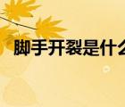 腳手開裂是什么?。_手開裂是什么原因）