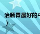 治腸胃最好的中成藥（治療腸胃的中藥有哪些）