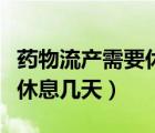 藥物流產(chǎn)需要休息幾天吃什么（藥物流產(chǎn)需要休息幾天）