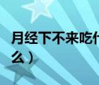 月經(jīng)下不來吃什么藥下得快（月經(jīng)下不來吃什么）