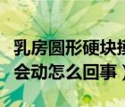 乳房圓形硬塊摸著會動（乳房里有個圓形硬塊會動怎么回事）