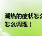 潮熱的癥狀怎么調(diào)理多久才能好（潮熱的癥狀怎么調(diào)理）