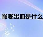喉嚨出血是什么預(yù)兆（喉嚨出血是什么原因）