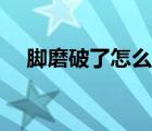 腳磨破了怎么處理（腳磨破了怎么處理）