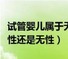 試管嬰兒屬于無性還是有性生殖（試管嬰兒有性還是無性）