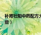補(bǔ)腎壯陽(yáng)中藥配方大全(絕密收藏)（補(bǔ)腎壯陽(yáng)中藥配方有哪些）