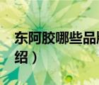 東阿膠哪些品牌正品（東阿阿膠DEEJ品牌介紹）