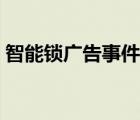 智能鎖廣告事件怎么回事（智能鎖廣告事件）
